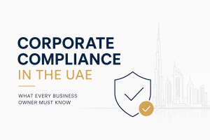 Corporate Compliance in the UAE: What Every Business Owner Must Know