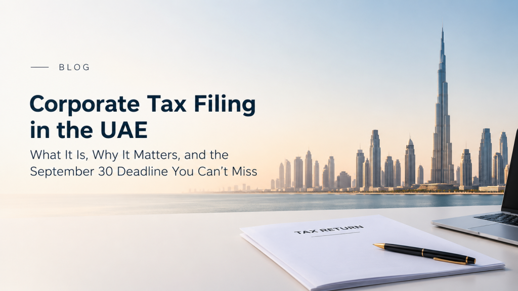 Corporate Tax Filing in the UAE: What It Is, Why It Matters, and the September 30 Deadline You Can’t Miss
